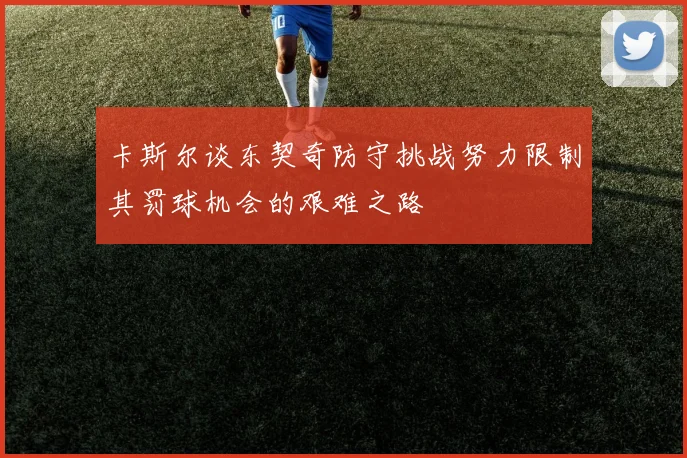 卡斯尔谈东契奇防守挑战努力限制其罚球机会的艰难之路