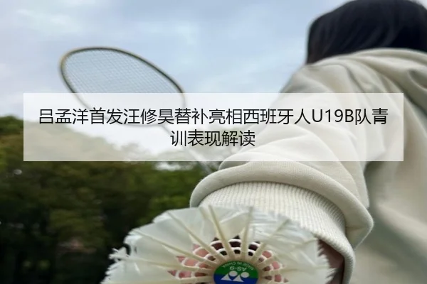 吕孟洋首发汪修昊替补亮相西班牙人U19B队青训表现解读(kaiyunsports)